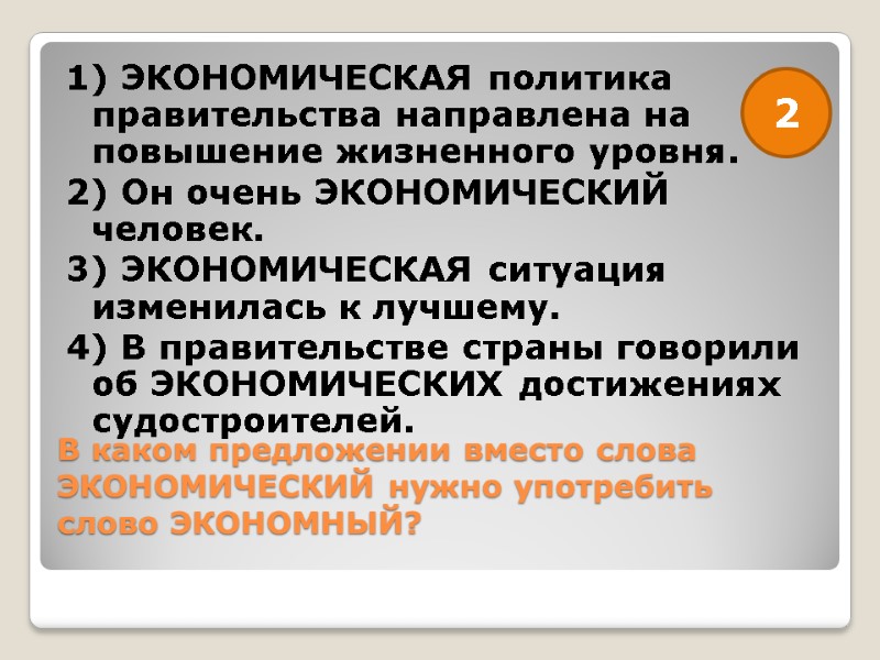 В каком предложении вместо слова ЭКОНОМИЧЕСКИЙ нужно употребить слово ЭКОНОМНЫЙ?  1) ЭКОНОМИЧЕСКАЯ политика